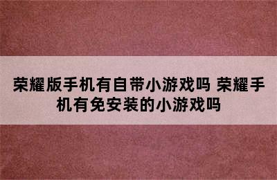 荣耀版手机有自带小游戏吗 荣耀手机有免安装的小游戏吗